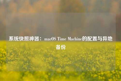 系统快照神器：macOS Time Machine的配置与异地备份