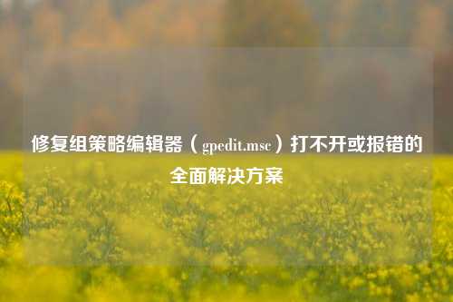 修复组策略编辑器（gpedit.msc）打不开或报错的全面解决方案