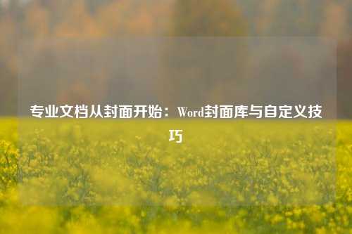 专业文档从封面开始：Word封面库与自定义技巧