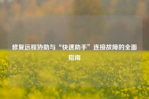 修复远程协助与“快速助手”连接故障的全面指南