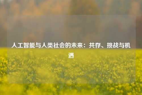 人工智能与人类社会的未来：共存、挑战与机遇