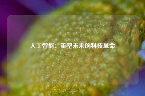人工智能:重塑未来的科技革命