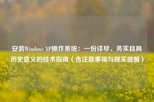 安装Windows XP操作系统：一份详尽、务实且具历史意义的技术指南（含注意事项与现实提醒）