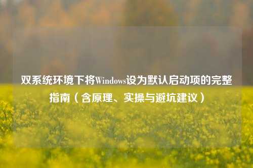 双系统环境下将Windows设为默认启动项的完整指南（含原理、实操与避坑建议）