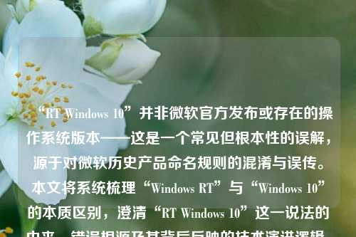 “RT Windows 10”并非微软官方发布或存在的操作系统版本——这是一个常见但根本性的误解，源于对微软历史产品命名规则的混淆与误传。本文将系统梳理“Windows RT”与“Windows 10”的本质区别，澄清“RT Windows 10”这一说法的由来、错误根源及其背后反映的技术演进逻辑，并深入阐释ARM架构、x86兼容性、应用生态与系统安全等关键议题，帮助读者建立准确、理性的技术认知。