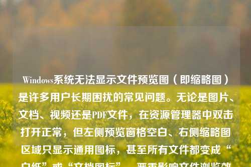 Windows系统无法显示文件预览图（即缩略图）是许多用户长期困扰的常见问题。无论是图片、文档、视频还是PDF文件，在资源管理器中双击打开正常，但左侧预览窗格空白、右侧缩略图区域只显示通用图标，甚至所有文件都变成“白纸”或“文档图标”，严重影响文件浏览效率与工作体验。本文将系统性地分析原因、提供分步解决方案，并给出预防性优化建议，助您彻底解决Windows预览图失效难题。