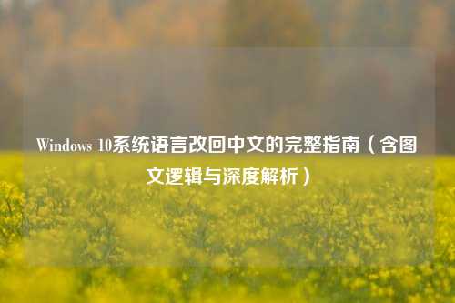 Windows 10系统语言改回中文的完整指南（含图文逻辑与深度解析）