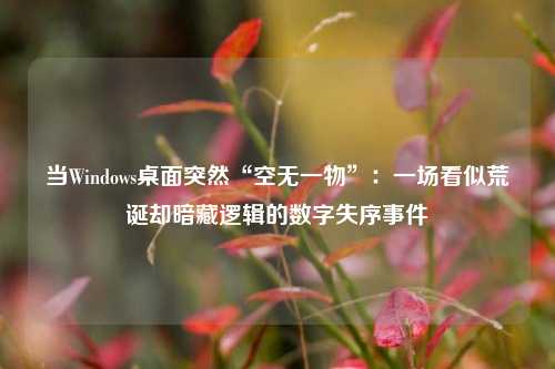 当Windows桌面突然“空无一物”：一场看似荒诞却暗藏逻辑的数字失序事件