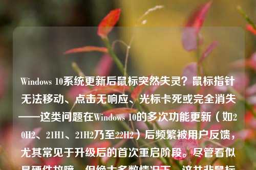 Windows 10系统更新后鼠标突然失灵?鼠标指针无法移动、点击无响应、光标卡死或完全消失——这类问题在Windows 10的多次功能更新(如20H2、21H1、21H2乃至22H2)后频繁被用户反馈,尤其常见于升级后的首次重启阶段。尽管看似是硬件故障,但绝大多数情况下,这并非鼠标本身损坏,而是系统驱动、服务配置、电源管理或兼容性机制出现“错位”。本文将系统性梳理Windows 10升级后鼠标失灵的十大可能原因,并提供由浅入深、安全可靠的排查与修复方案,助您在30分钟内恢复精准操控。