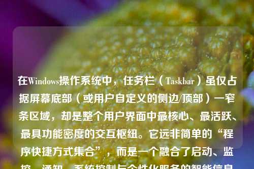 在Windows操作系统中,任务栏(Taskbar)虽仅占据屏幕底部(或用户自定义的侧边/顶部)一窄条区域,却是整个用户界面中最核心、最活跃、最具功能密度的交互枢纽。它远非简单的“程序快捷方式集合”,而是一个融合了启动、监控、通知、系统控制与个性化服务的智能信息中枢。理解任务栏上显示的内容,本质上是在解码Windows人机协作的设计哲学——以最小视觉成本,提供最大情境感知与操作效率。