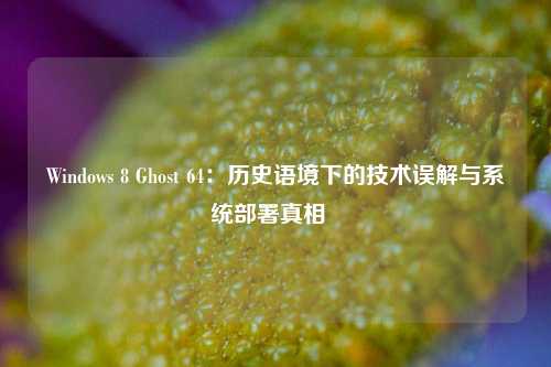 Windows 8 Ghost 64:历史语境下的技术误解与系统部署真相