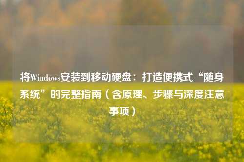 将Windows安装到移动硬盘：打造便携式“随身系统”的完整指南（含原理、步骤与深度注意事项）