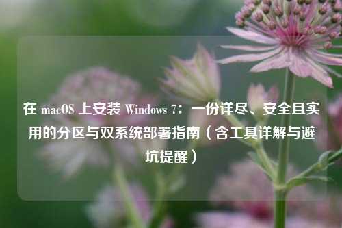 在 macOS 上安装 Windows 7：一份详尽、安全且实用的分区与双系统部署指南（含工具详解与避坑提醒）