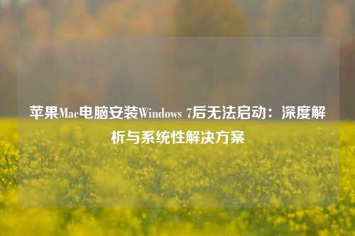 苹果Mac电脑安装Windows 7后无法启动：深度解析与系统性解决方案