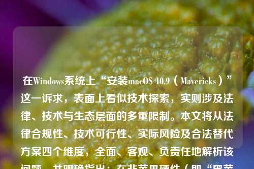 在Windows系统上“安装macOS 10.9（Mavericks）”这一诉求，表面上看似技术探索，实则涉及法律、技术与生态层面的多重限制。本文将从法律合规性、技术可行性、实际风险及合法替代方案四个维度，全面、客观、负责任地解析该问题，并明确指出：在非苹果硬件（即“黑苹果”）上安装macOS 10.9，不仅违反苹果公司最终用户许可协议（EULA），且在现代计算环境中已基本丧失实用性与安全性，不建议普通用户尝试。