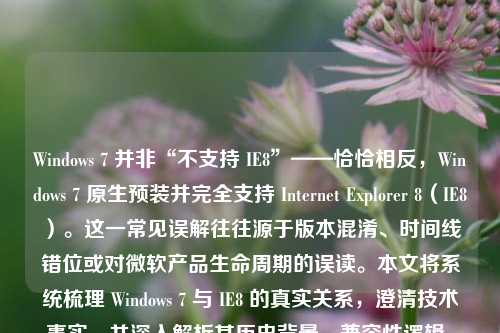 Windows 7 并非“不支持 IE8”——恰恰相反，Windows 7 原生预装并完全支持 Internet Explorer 8（IE8）。这一常见误解往往源于版本混淆、时间线错位或对微软产品生命周期的误读。本文将系统梳理 Windows 7 与 IE8 的真实关系，澄清技术事实，并深入解析其历史背景、兼容性逻辑、安全现状及升级必要性，帮助用户建立准确的认知框架。