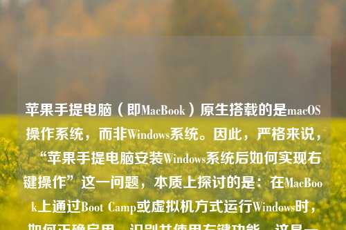 苹果手提电脑(即MacBook)原生搭载的是macOS操作系统,而非Windows系统。因此,严格来说,“苹果手提电脑安装Windows系统后如何实现右键操作”这一问题,本质上探讨的是:在MacBook上通过Boot Camp或虚拟机方式运行Windows时,如何正确启用、识别并使用右键功能。这是一个兼具硬件适配、系统驱动与用户习惯转换的实用技术话题。本文将系统性地解析其原理、常见误区、具体设置方法及优化建议,全文逾1200字,力求清晰、准确、可操作。