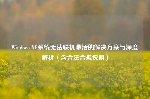 Windows XP系统无法联机激活的解决方案与深度解析(含合法合规说明)