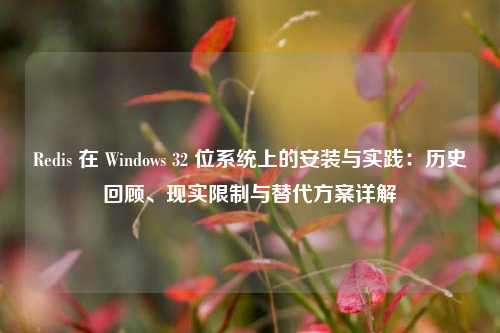 Redis 在 Windows 32 位系统上的安装与实践：历史回顾、现实限制与替代方案详解