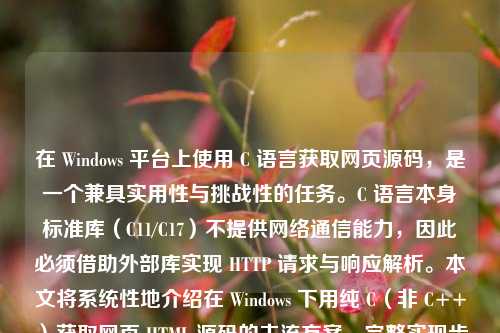 在 Windows 平台上使用 C 语言获取网页源码，是一个兼具实用性与挑战性的任务。C 语言本身标准库（C11/C17）不提供网络通信能力，因此必须借助外部库实现 HTTP 请求与响应解析。本文将系统性地介绍在 Windows 下用纯 C（非 C++）获取网页 HTML 源码的主流方案、完整实现步骤、常见陷阱及最佳实践，兼顾可移植性、安全性与工程可用性。