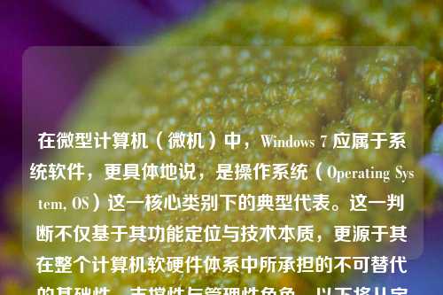 在微型计算机（微机）中，Windows 7 应属于系统软件，更具体地说，是操作系统（Operating System, OS）这一核心类别下的典型代表。这一判断不仅基于其功能定位与技术本质，更源于其在整个计算机软硬件体系中所承担的不可替代的基础性、支撑性与管理性角色。以下将从定义辨析、功能剖析、层级定位、与应用软件的本质区别以及历史语境五个维度，系统阐述 Windows 7 在微机软件生态中的准确归属。