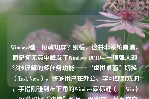 Windows键一按就切屏？别慌，这并非系统崩溃，而是你无意中触发了Windows 10/11中一项强大却常被误解的多任务功能——“虚拟桌面”切换（Task View）。许多用户在办公、学习或游戏时，手指刚碰到左下角的Windows徽标键（⊞ Win），屏幕瞬间“跳转”到另一组窗口、甚至空白桌面，误以为是卡顿、快捷键冲突或系统故障。本文将系统性地解析这一现象的成因、原理、排查路径与彻底解决方案，助你重掌键盘控制权。