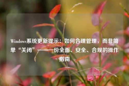 Windows系统更新提示：如何合理管理，而非简单“关闭”——一份全面、安全、合规的操作指南