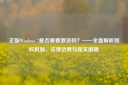 正版Windows 7是否需要激活码？——全面解析授权机制、法律边界与现实困境