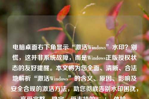 电脑桌面右下角显示“激活Windows”水印？别慌，这并非系统故障，而是Windows正版授权状态的友好提醒。本文将为您全面、清晰、合法地解析“激活Windows”的含义、原因、影响及安全合规的激活方法，助您彻底告别水印困扰，享受完整、稳定、受支持的Windows体验。