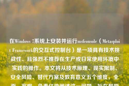在Windows 7系统上安装并运行msfconsole（Metasploit Framework的交互式控制台）是一项具有技术挑战性、且强烈不推荐在生产或日常使用环境中实践的操作。本文将从技术原理、现实限制、安全风险、替代方案及教育意义五个维度，全面、客观、负责任地阐述这一问题，旨在帮助读者建立正确的网络安全认知，而非提供可直接执行的“安装教程”。