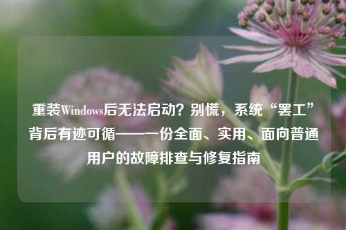 重装Windows后无法启动？别慌，系统“罢工”背后有迹可循——一份全面、实用、面向普通用户的故障排查与修复指南
