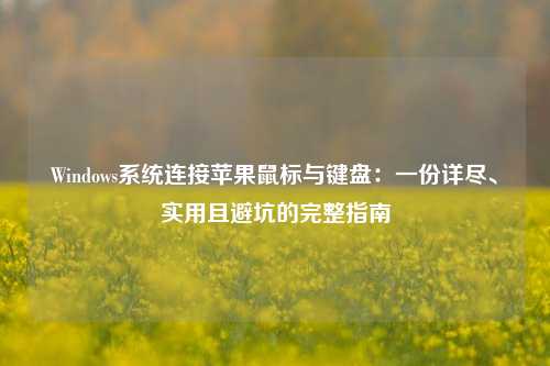 Windows系统连接苹果鼠标与键盘：一份详尽、实用且避坑的完整指南