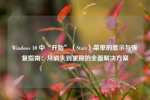 Windows 10 中“开始”（Start）菜单的显示与恢复指南：从消失到重现的全面解决方案
