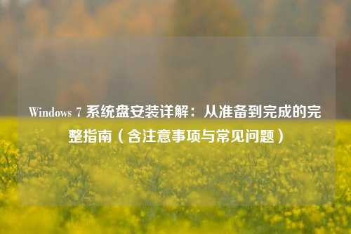Windows 7 系统盘安装详解：从准备到完成的完整指南（含注意事项与常见问题）