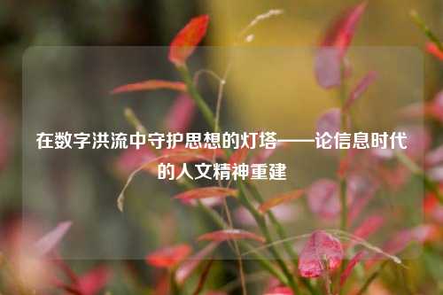 在数字洪流中守护思想的灯塔——论信息时代的人文精神重建